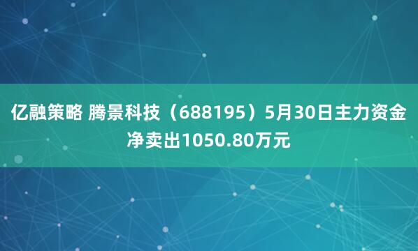 亿融策略 腾景科技（688195）5月30日主力资金净卖出1050.80万元