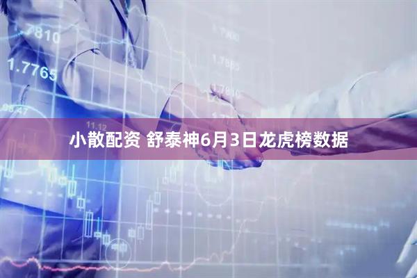 小散配资 舒泰神6月3日龙虎榜数据
