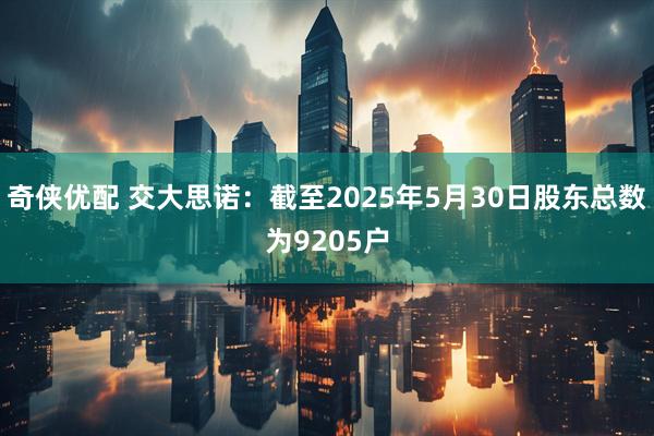 奇侠优配 交大思诺：截至2025年5月30日股东总数为9205户
