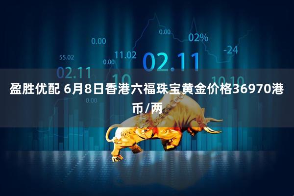 盈胜优配 6月8日香港六福珠宝黄金价格36970港币/两
