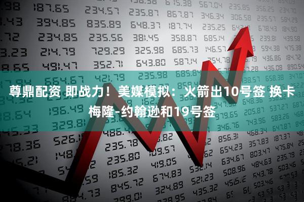 尊鼎配资 即战力！美媒模拟：火箭出10号签 换卡梅隆-约翰逊和19号签