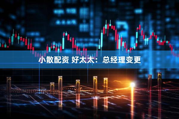 小散配资 好太太：总经理变更