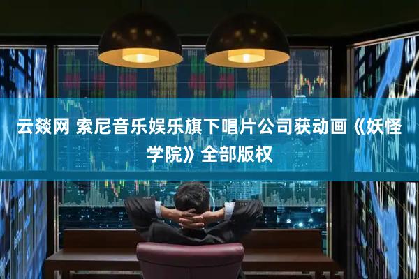 云燚网 索尼音乐娱乐旗下唱片公司获动画《妖怪学院》全部版权
