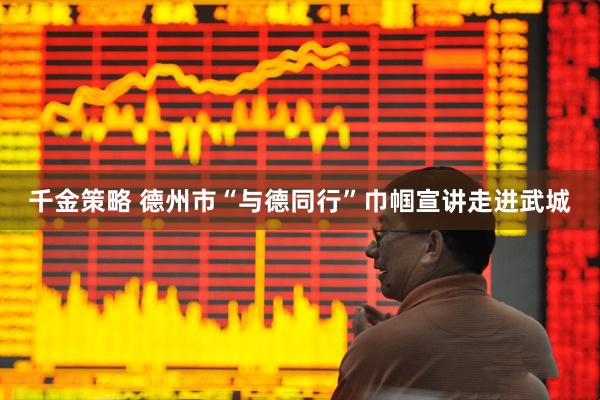 千金策略 德州市“与德同行”巾帼宣讲走进武城