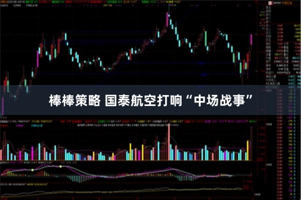 棒棒策略 国泰航空打响“中场战事”