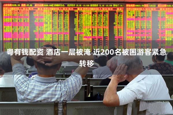 粤有钱配资 酒店一层被淹 近200名被困游客紧急转移