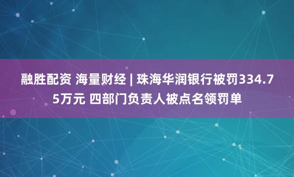 融胜配资 海量财经 | 珠海华润银行被罚334.75万元 四部门负责人被点名领罚单