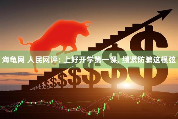 海龟网 人民网评: 上好开学第一课, 绷紧防骗这根弦