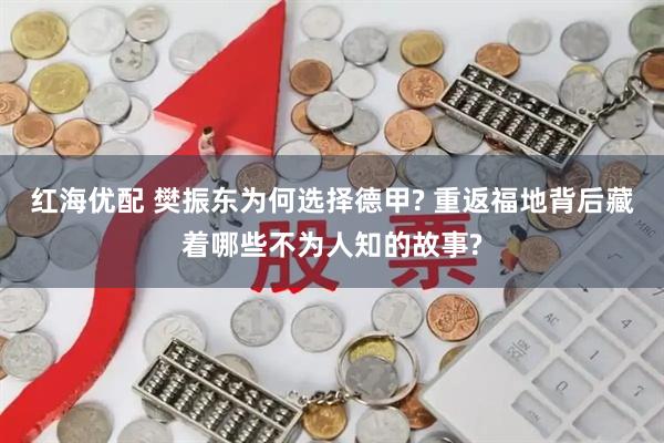 红海优配 樊振东为何选择德甲? 重返福地背后藏着哪些不为人知的故事?