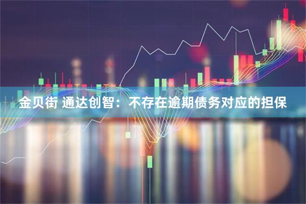 金贝街 通达创智:不存在逾期债务对应的担保