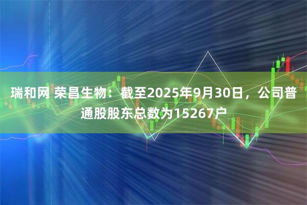 瑞和网 荣昌生物：截至2025年9月30日，公司普通股股东总数为15267户